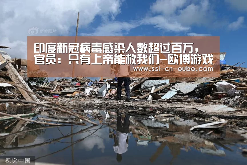 印度新冠病毒感染人数超过百万，官员：只有上帝能救我们-欧博游