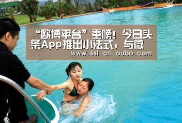“欧博平台”重磅!今日头条App推出小法式,与微信正面交锋!(图3) 欧博