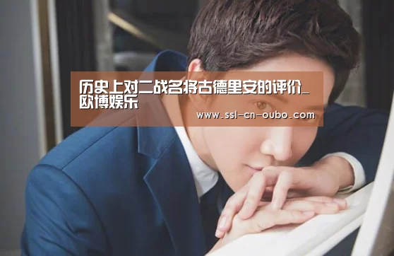 历史上对二战名将古德里安的评价_欧博娱乐(图2) 欧博平台