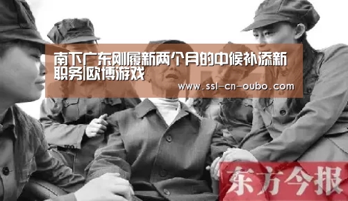 南下广东刚履新两个月的中候补添新职务|欧博游戏