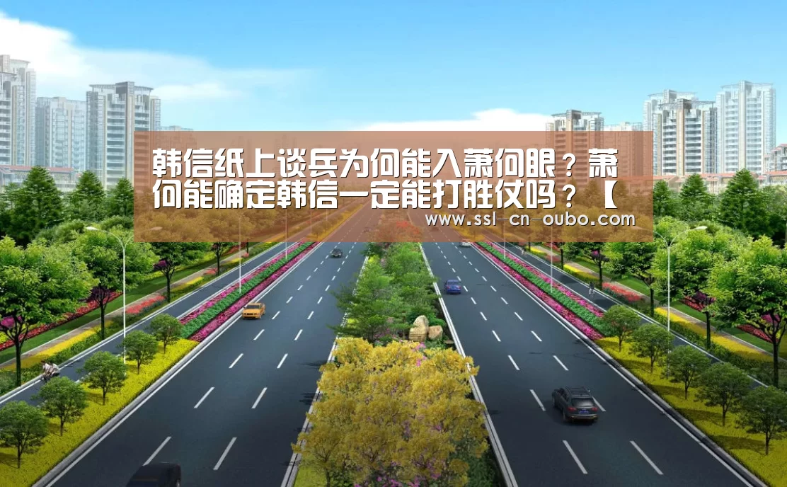 韩信纸上谈兵为何能入萧何眼?萧何能确定韩信一定能打胜仗吗?【欧博平台】(图2) 欧博游戏