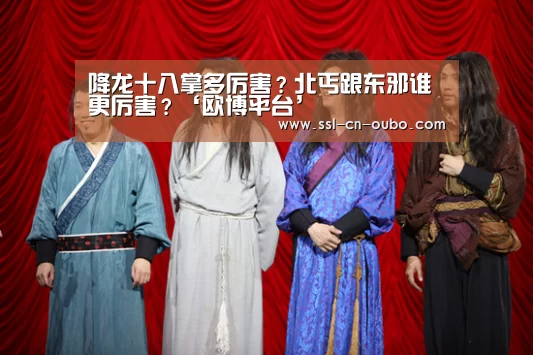 降龙十八掌多厉害?北丐跟东邪谁更厉害?‘欧博平台’(图3) 欧博平台