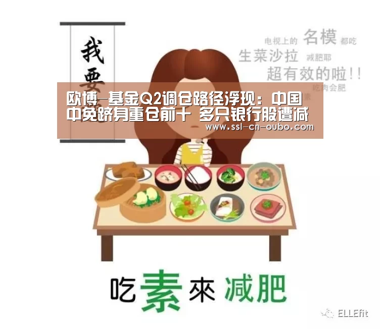 欧博-基金Q2调仓路径浮现:中国中免跻身重仓前十 多只银行股遭减持(图1) 欧博娱乐
