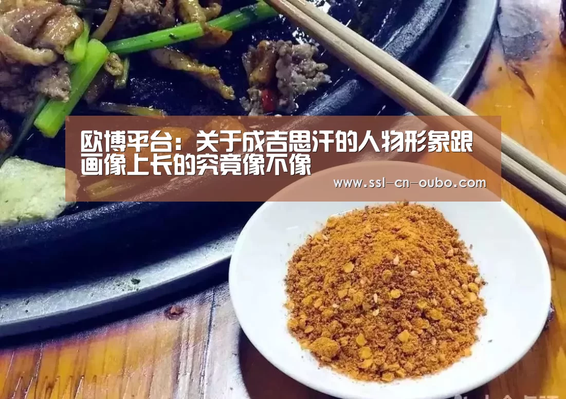欧博平台:关于成吉思汗的人物形象跟画像上长的究竟像不像(图3) 欧博娱乐