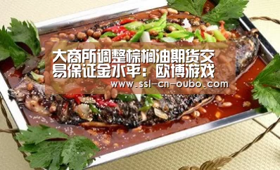大商所调整棕榈油期货交易保证金水平:欧博游戏(图4) 欧博娱乐