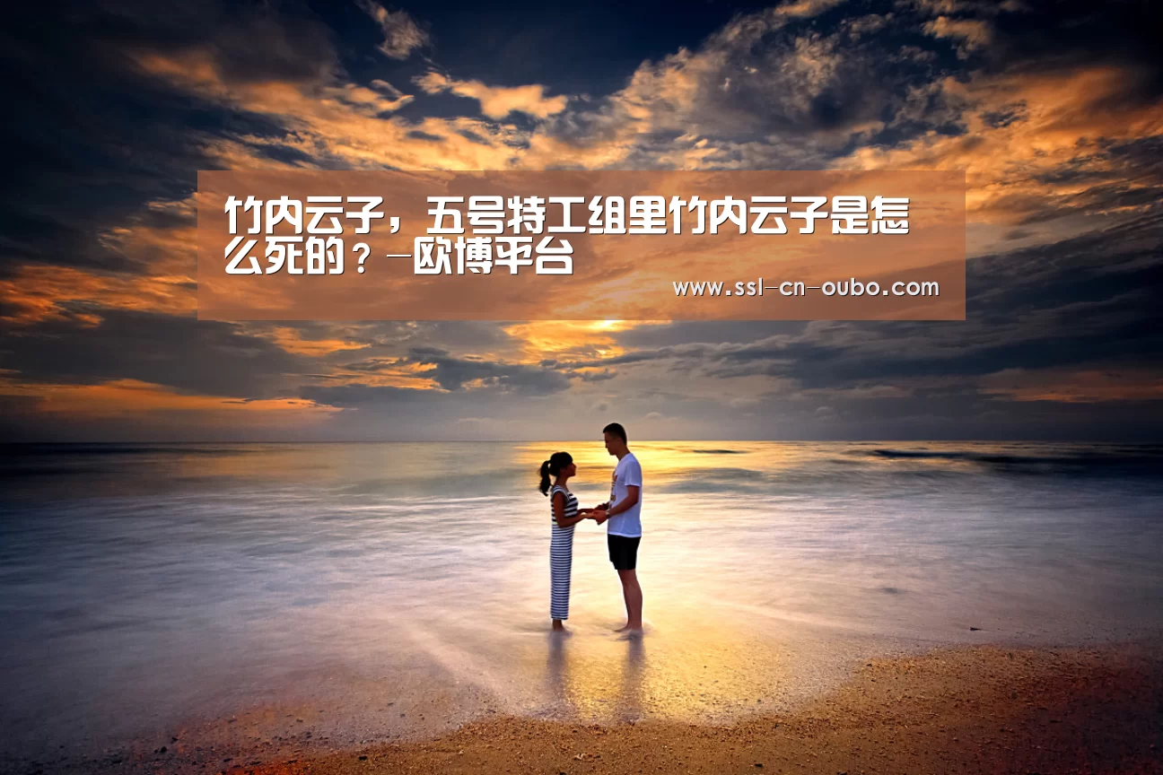 竹内云子，五号特工组里竹内云子是怎么死的？-欧博平台