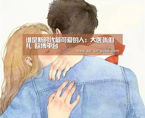 谁是新时代最可爱的人:大医张伯礼_欧博平台(图2) 欧博
