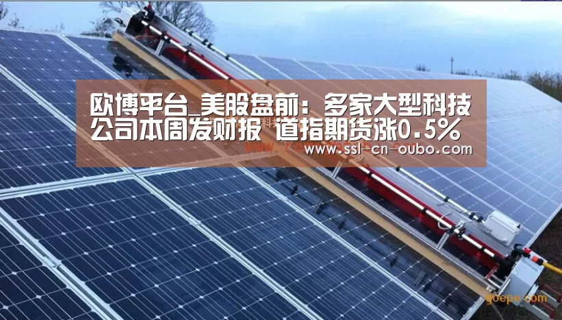 欧博平台_美股盘前:多家大型科技公司本周发财报 道指期货涨0.5%(图2) 欧博娱乐