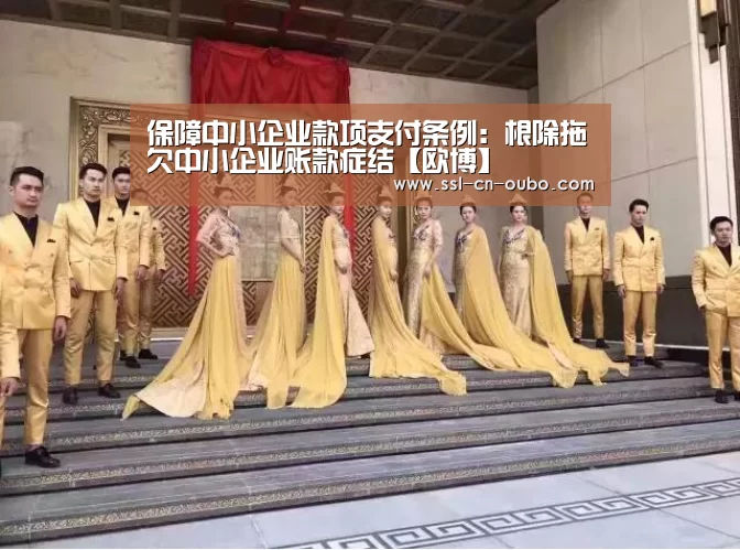 保障中小企业款项支付条例:根除拖欠中小企业账款症结【欧博】(图1) 欧博游戏