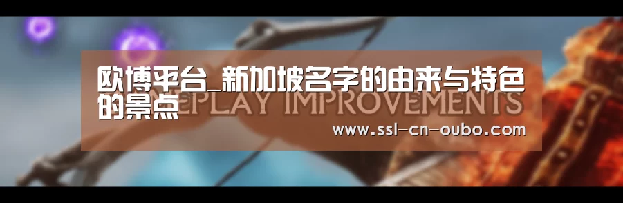欧博平台_新加坡名字的由来与特色的景点(图4) 欧博娱乐