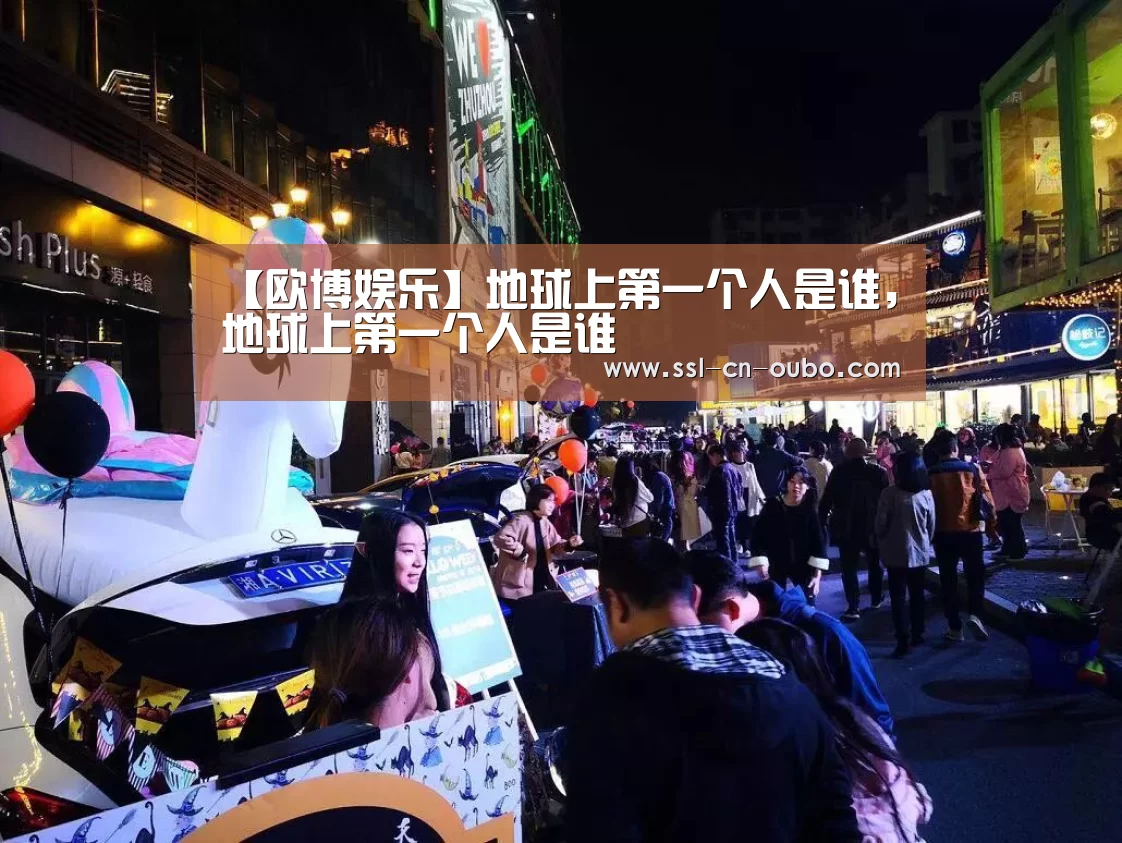 【欧博娱乐】地球上第一个人是谁,地球上第一个人是谁(图1) 欧博娱乐