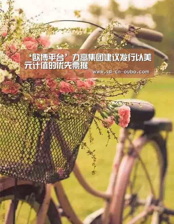 ‘欧博平台’力高集团建议发行以美元计值的优先票据(图3) 欧博娱乐
